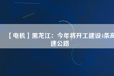 【電機】黑龍江:今年將開工建設4條高速公路