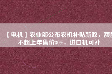 【電機】農業部公布農機補貼新政,額度不超上年售價30%,進口機可補