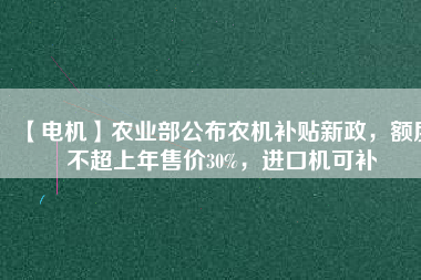 【電機】農業部公布農機補貼新政,額度不超上年售價30%,進口機可補