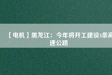 【電機】黑龍江:今年將開工建設4條高速公路