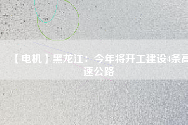 【電機】黑龍江:今年將開工建設4條高速公路