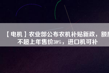 【電機】農業部公布農機補貼新政,額度不超上年售價30%,進口機可補