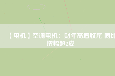 【電機】空調電機:財年高增收尾 同比增幅超2成
