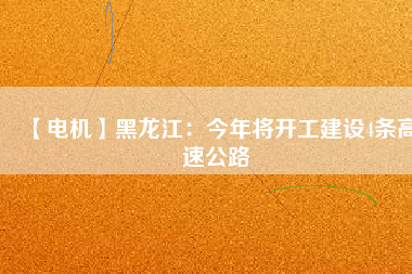 【電機】黑龍江:今年將開工建設4條高速公路
