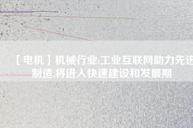【電機】機械行業:工業互聯網助力先進制造,將進入快速建設和發展期