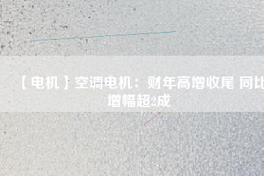 【電機】空調電機:財年高增收尾 同比增幅超2成