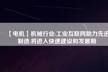 【電機】機械行業:工業互聯網助力先進制造,將進入快速建設和發展期
