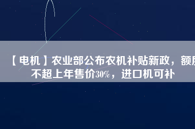 【電機】農業部公布農機補貼新政,額度不超上年售價30%,進口機可補