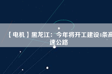 【電機】黑龍江:今年將開工建設4條高速公路