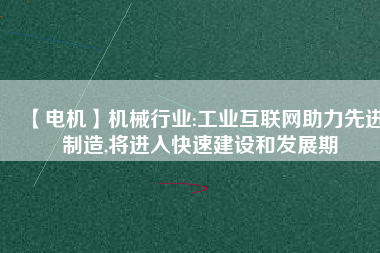 【電機】機械行業:工業互聯網助力先進制造,將進入快速建設和發展期
