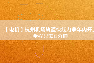 【電機】杭州機場軌道快線力爭年內開工 全程只需45分鐘