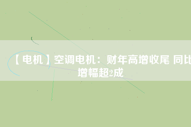 【電機】空調電機:財年高增收尾 同比增幅超2成