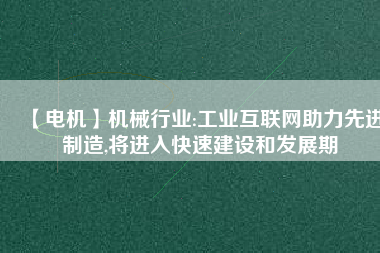 【電機】機械行業:工業互聯網助力先進制造,將進入快速建設和發展期