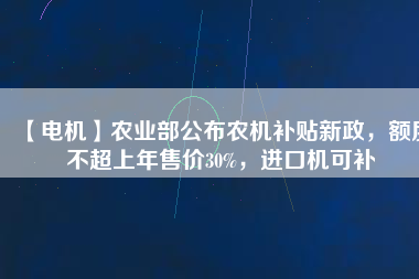 【電機】農業部公布農機補貼新政,額度不超上年售價30%,進口機可補
