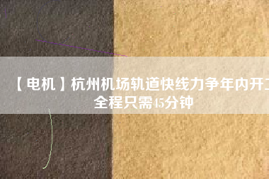 【電機】杭州機場軌道快線力爭年內開工 全程只需45分鐘