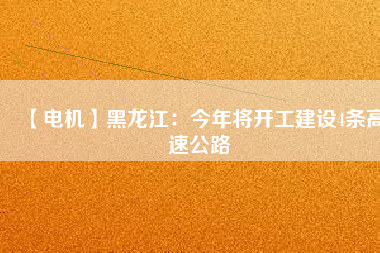 【電機】黑龍江:今年將開工建設4條高速公路