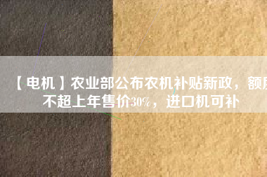【電機】農業部公布農機補貼新政,額度不超上年售價30%,進口機可補