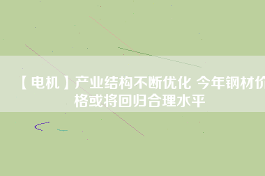 【電機】產業結構不斷優化 今年鋼材價格或將回歸合理水平