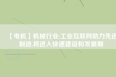 【電機】機械行業:工業互聯網助力先進制造,將進入快速建設和發展期