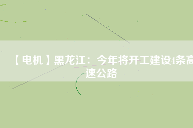 【電機】黑龍江:今年將開工建設4條高速公路