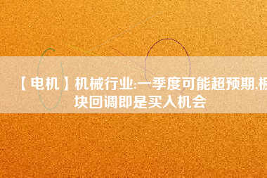 【電機】機械行業:一季度可能超預期,板塊回調即是買入機會