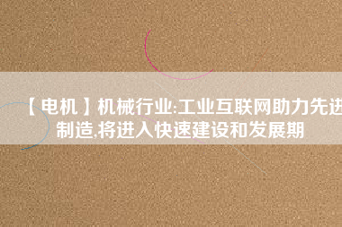 【電機】機械行業:工業互聯網助力先進制造,將進入快速建設和發展期