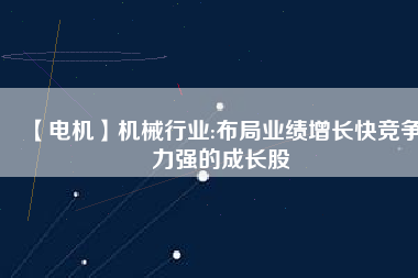 【電機】機械行業:布局業績增長快競爭力強的成長股