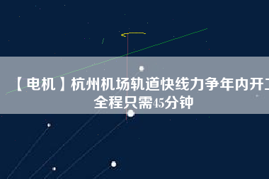 【電機】杭州機場軌道快線力爭年內開工 全程只需45分鐘