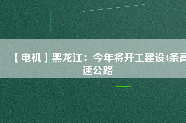 【電機】黑龍江:今年將開工建設4條高速公路