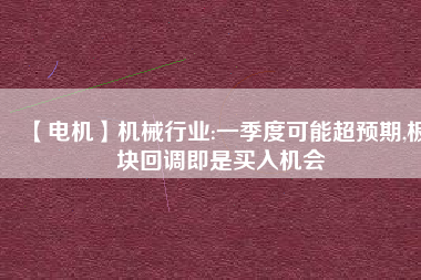 【電機】機械行業:一季度可能超預期,板塊回調即是買入機會