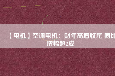 【電機】空調電機:財年高增收尾 同比增幅超2成