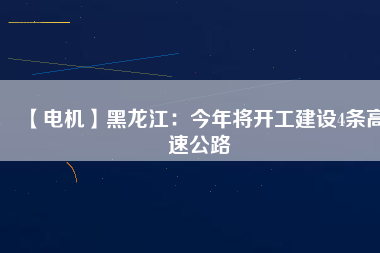 【電機】黑龍江:今年將開工建設4條高速公路