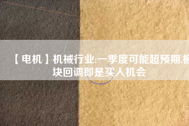 【電機】機械行業:一季度可能超預期,板塊回調即是買入機會