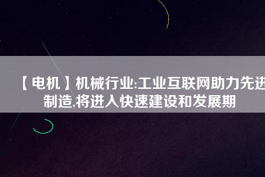 【電機】機械行業:工業互聯網助力先進制造,將進入快速建設和發展期
