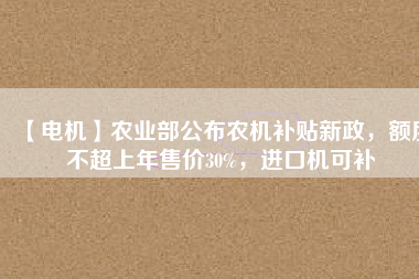 【電機】農業部公布農機補貼新政,額度不超上年售價30%,進口機可補