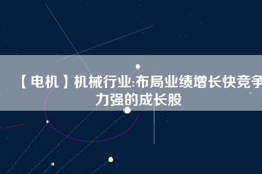 【電機】機械行業:布局業績增長快競爭力強的成長股