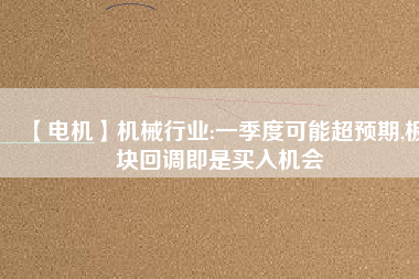 【電機】機械行業:一季度可能超預期,板塊回調即是買入機會