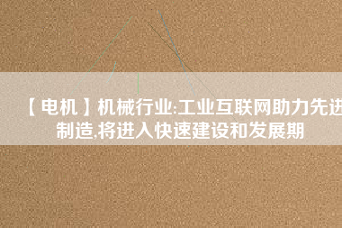【電機】機械行業:工業互聯網助力先進制造,將進入快速建設和發展期