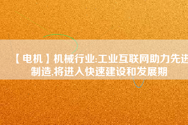 【電機】機械行業:工業互聯網助力先進制造,將進入快速建設和發展期