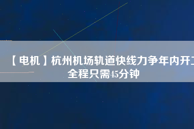 【電機】杭州機場軌道快線力爭年內開工 全程只需45分鐘