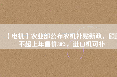 【電機】農業部公布農機補貼新政,額度不超上年售價30%,進口機可補