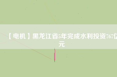 【電機】黑龍江省5年完成水利投資767億元