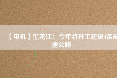 【電機】黑龍江:今年將開工建設4條高速公路