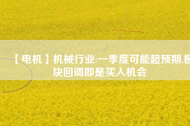 【電機】機械行業:一季度可能超預期,板塊回調即是買入機會