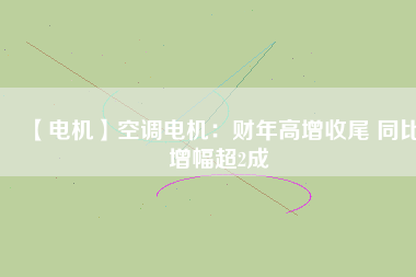【電機】空調電機:財年高增收尾 同比增幅超2成