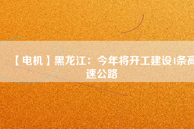 【電機】黑龍江:今年將開工建設4條高速公路