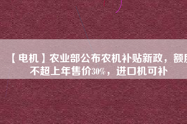 【電機】農業部公布農機補貼新政,額度不超上年售價30%,進口機可補