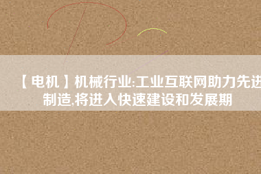 【電機】機械行業:工業互聯網助力先進制造,將進入快速建設和發展期
