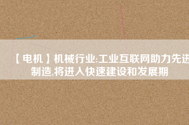 【電機】機械行業:工業互聯網助力先進制造,將進入快速建設和發展期