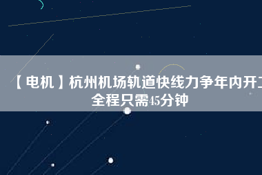 【電機】杭州機場軌道快線力爭年內開工 全程只需45分鐘
